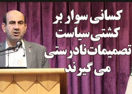 کسانی سوار بر کشتی سياست تصميمات نادرستی می گيرند