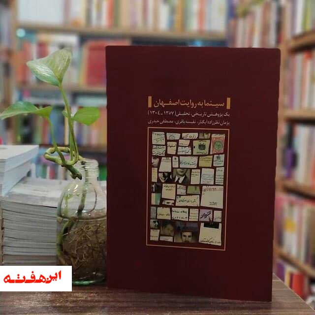 کتاب «سینما به روایت اصفهان»  روایتگر سینما در بستر جغرافیای شهر